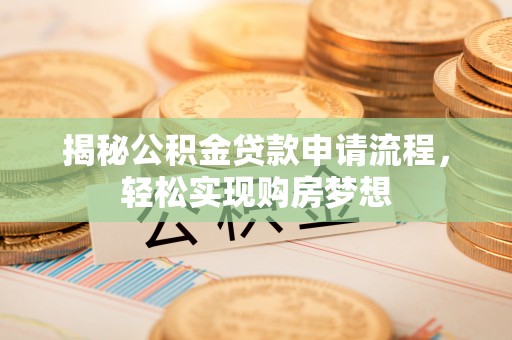 阿巴嘎旗揭秘公积金贷款申请流程，轻松实现购房梦想