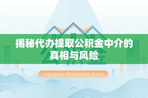 阿巴嘎旗揭秘代办提取公积金中介的真相与风险