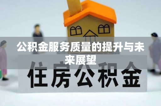 阿巴嘎旗公积金服务质量的提升与未来展望