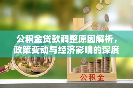 阿巴嘎旗公积金贷款调整原因解析，政策变动与经济影响的深度探讨