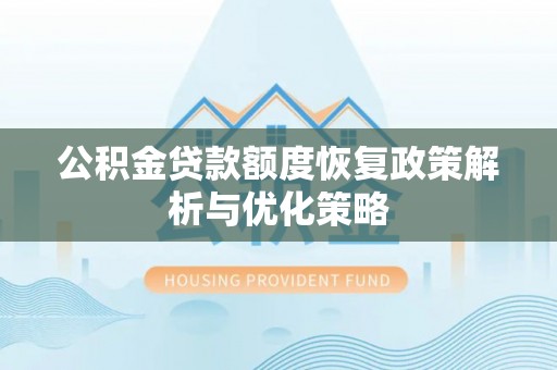 阿巴嘎旗公积金贷款额度恢复政策解析与优化策略