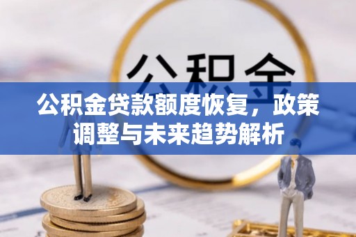 阿巴嘎旗公积金贷款额度恢复，政策调整与未来趋势解析