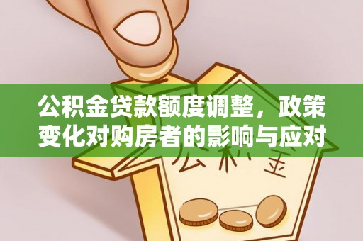 阿巴嘎旗公积金贷款额度调整，政策变化对购房者的影响与应对策略