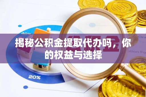 阿巴嘎旗揭秘公积金提取代办吗，你的权益与选择
