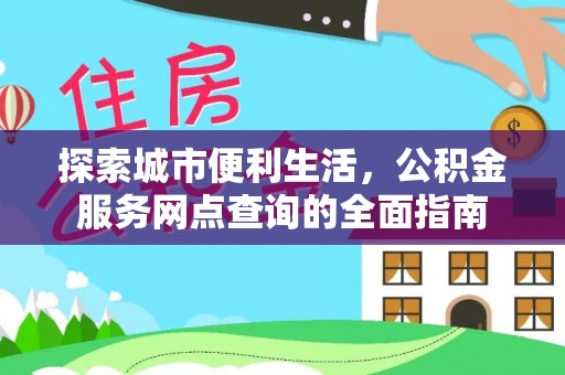 阿巴嘎旗探索城市便利生活，公积金服务网点查询的全面指南