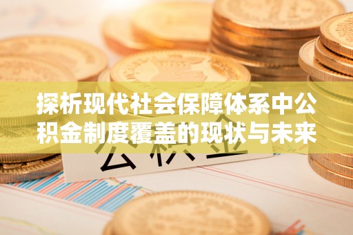 阿巴嘎旗探析现代社会保障体系中公积金制度覆盖的现状与未来
