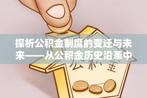 阿巴嘎旗探析公积金制度的变迁与未来——从公积金历史沿革中读懂社会福利发展