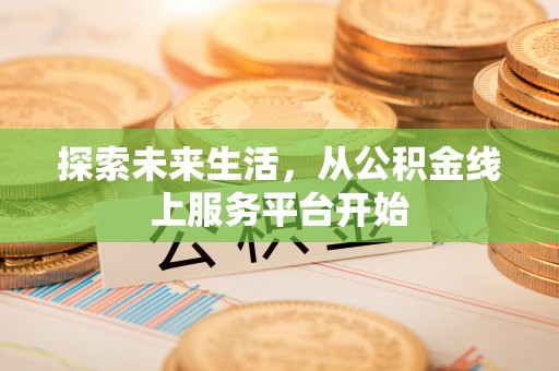 阿巴嘎旗探索未来生活，从公积金线上服务平台开始