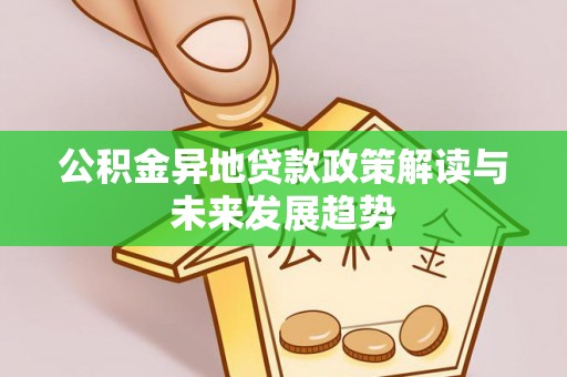 阿巴嘎旗公积金异地贷款政策解读与未来发展趋势