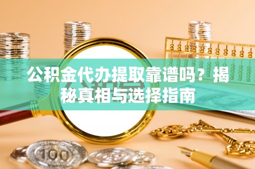 阿巴嘎旗公积金代办提取靠谱吗？揭秘真相与选择指南