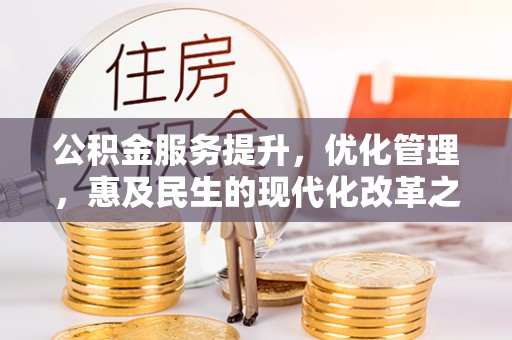 阿巴嘎旗公积金服务提升，优化管理，惠及民生的现代化改革之路