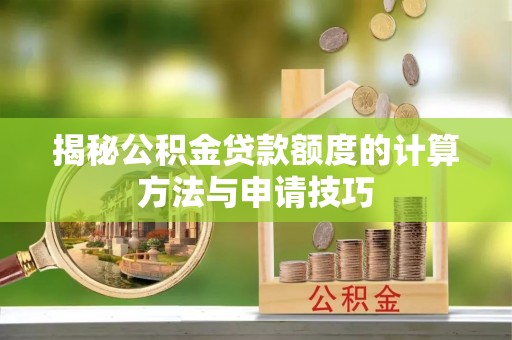 阿巴嘎旗揭秘公积金贷款额度的计算方法与申请技巧