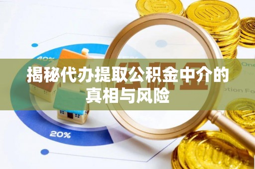 阿巴嘎旗揭秘代办提取公积金中介的真相与风险