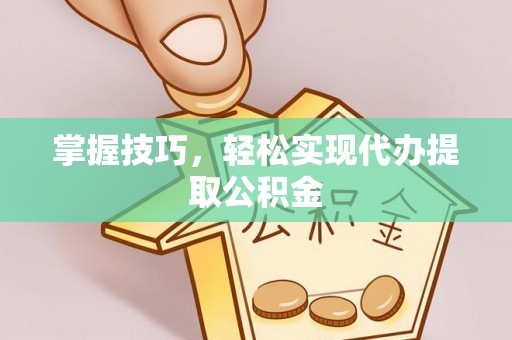 阿巴嘎旗掌握技巧，轻松实现代办提取公积金