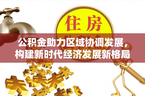 阿巴嘎旗公积金助力区域协调发展，构建新时代经济发展新格局