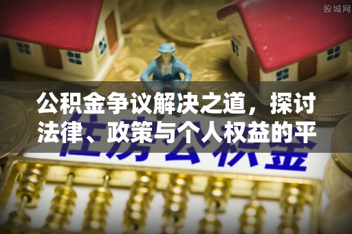 阿巴嘎旗公积金争议解决之道，探讨法律、政策与个人权益的平衡