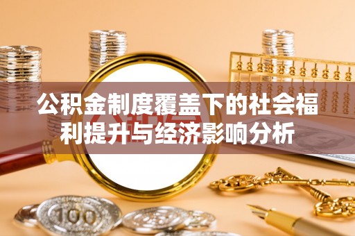 阿巴嘎旗公积金制度覆盖下的社会福利提升与经济影响分析