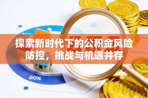 阿巴嘎旗探索新时代下的公积金风险防控，挑战与机遇并存