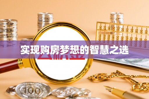 阿巴嘎旗实现购房梦想的智慧之选