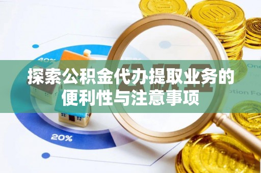 阿巴嘎旗探索公积金代办提取业务的便利性与注意事项