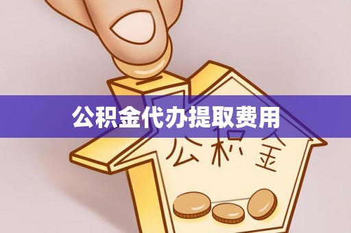 阿巴嘎旗公积金代办提取费用