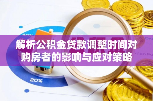 阿巴嘎旗解析公积金贷款调整时间对购房者的影响与应对策略