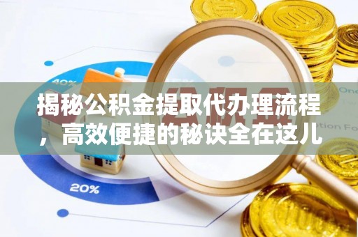 阿巴嘎旗揭秘公积金提取代办理流程，高效便捷的秘诀全在这儿