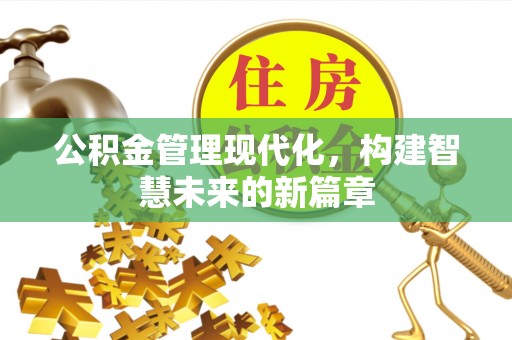 阿巴嘎旗公积金管理现代化，构建智慧未来的新篇章