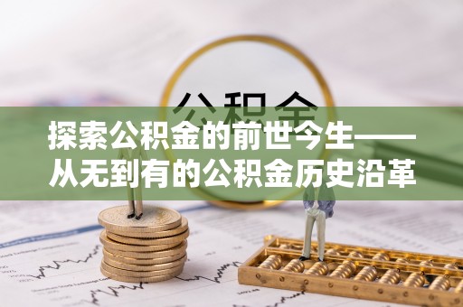 阿巴嘎旗探索公积金的前世今生——从无到有的公积金历史沿革