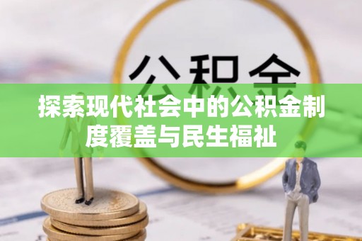 阿巴嘎旗探索现代社会中的公积金制度覆盖与民生福祉