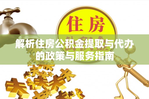 阿巴嘎旗解析住房公积金提取与代办的政策与服务指南