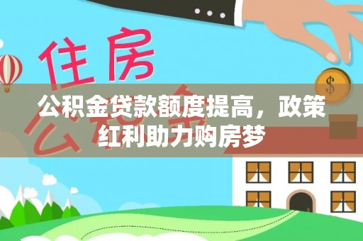 阿巴嘎旗公积金贷款额度提高，政策红利助力购房梦