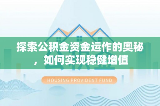 阿巴嘎旗探索公积金资金运作的奥秘，如何实现稳健增值