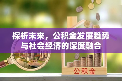 阿巴嘎旗探析未来，公积金发展趋势与社会经济的深度融合