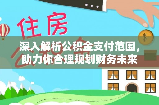 阿巴嘎旗深入解析公积金支付范围，助力你合理规划财务未来
