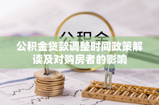 阿巴嘎旗公积金贷款调整时间政策解读及对购房者的影响