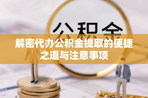 阿巴嘎旗解密代办公积金提取的便捷之道与注意事项