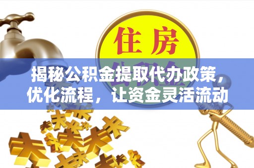 阿巴嘎旗揭秘公积金提取代办政策，优化流程，让资金灵活流动