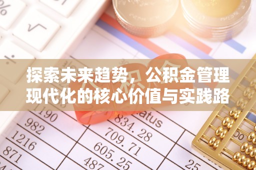 阿巴嘎旗探索未来趋势，公积金管理现代化的核心价值与实践路径