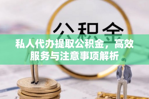 阿巴嘎旗私人代办提取公积金，高效服务与注意事项解析