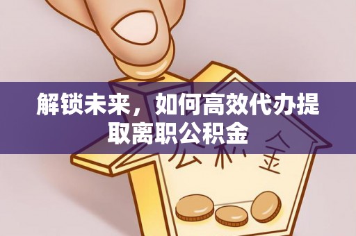 阿巴嘎旗解锁未来，如何高效代办提取离职公积金