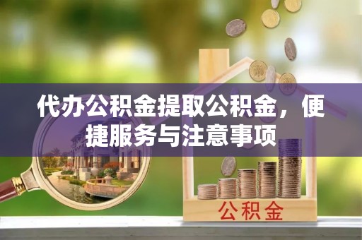 阿巴嘎旗代办公积金提取公积金，便捷服务与注意事项