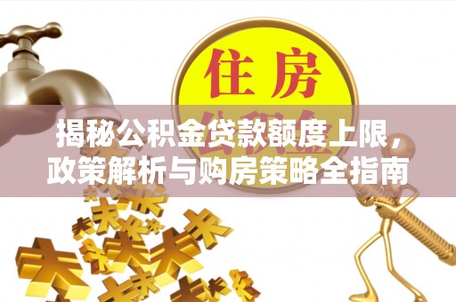 阿巴嘎旗揭秘公积金贷款额度上限，政策解析与购房策略全指南
