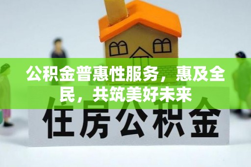 阿巴嘎旗公积金普惠性服务，惠及全民，共筑美好未来