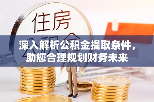 阿巴嘎旗深入解析公积金提取条件，助您合理规划财务未来