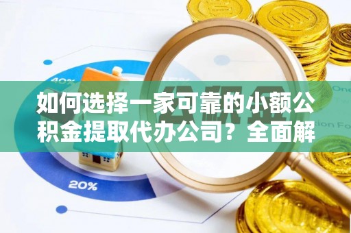 阿巴嘎旗如何选择一家可靠的小额公积金提取代办公司？全面解析与指南