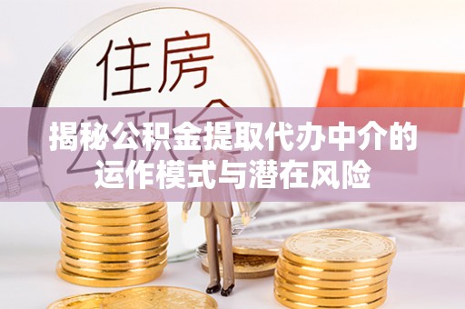 阿巴嘎旗揭秘公积金提取代办中介的运作模式与潜在风险