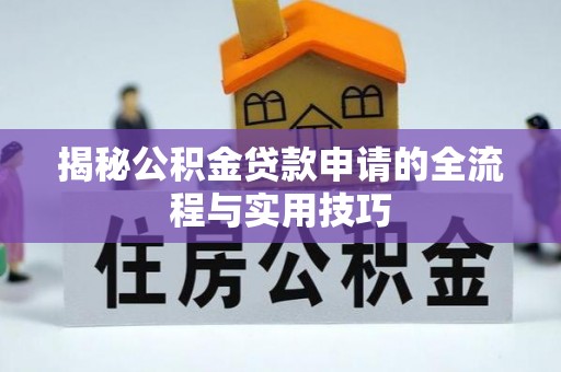 阿巴嘎旗揭秘公积金贷款申请的全流程与实用技巧