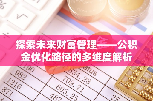 阿巴嘎旗探索未来财富管理——公积金优化路径的多维度解析