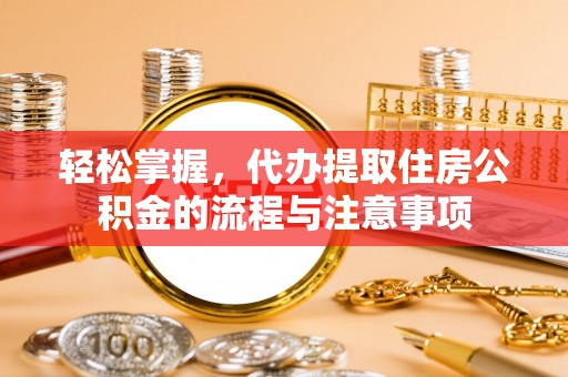 阿巴嘎旗轻松掌握，代办提取住房公积金的流程与注意事项